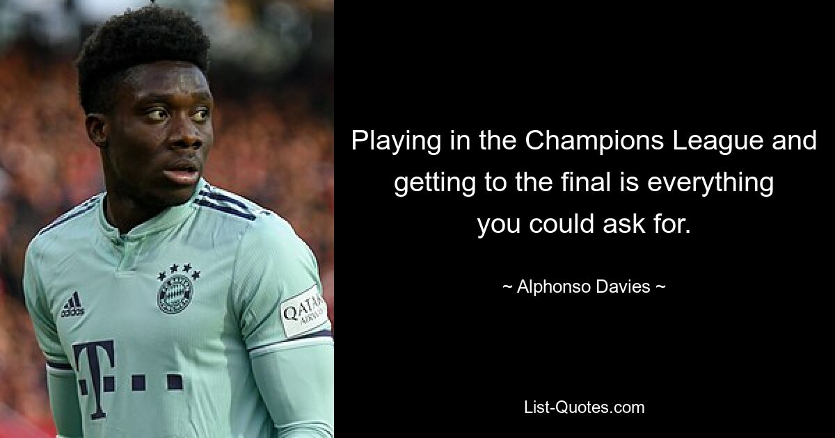 Playing in the Champions League and getting to the final is everything you could ask for. — © Alphonso Davies