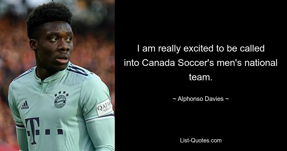 I am really excited to be called into Canada Soccer's men's national team. — © Alphonso Davies