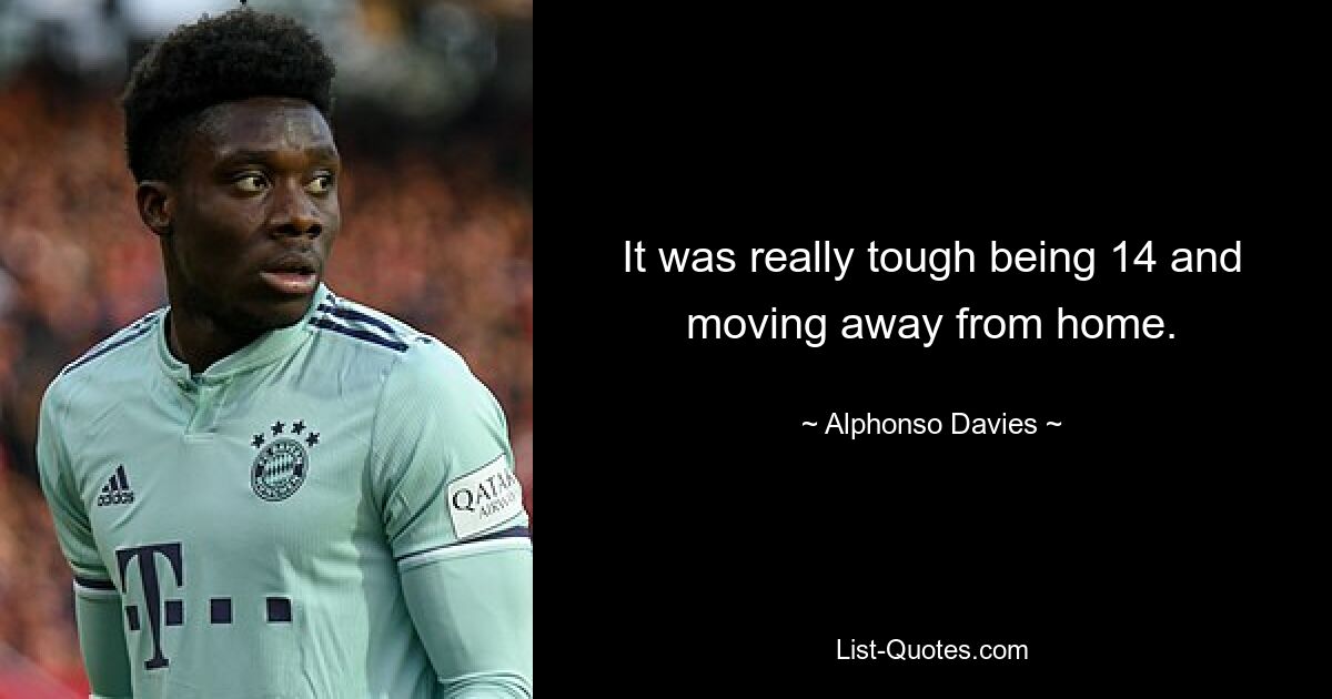 It was really tough being 14 and moving away from home. — © Alphonso Davies