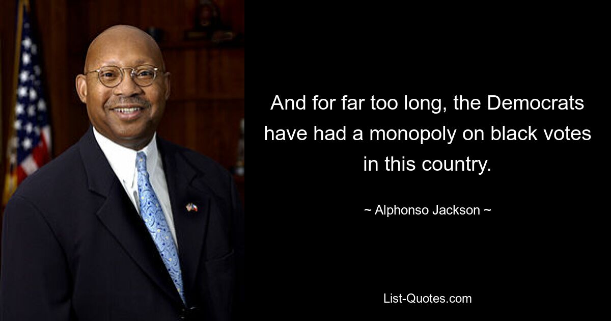 And for far too long, the Democrats have had a monopoly on black votes in this country. — © Alphonso Jackson