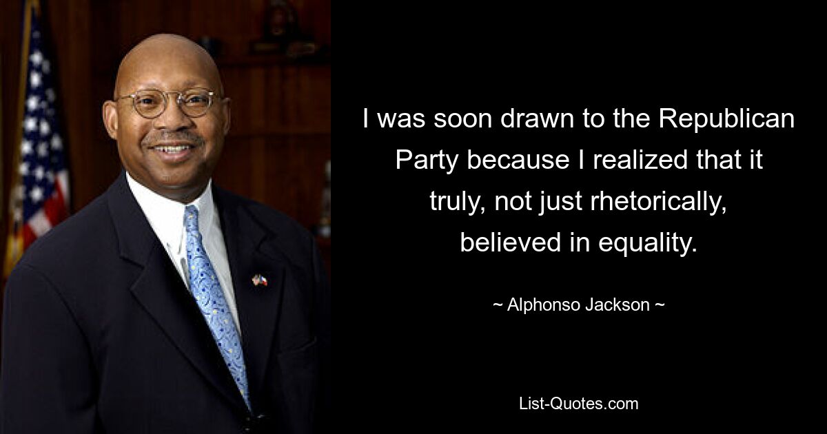 I was soon drawn to the Republican Party because I realized that it truly, not just rhetorically, believed in equality. — © Alphonso Jackson