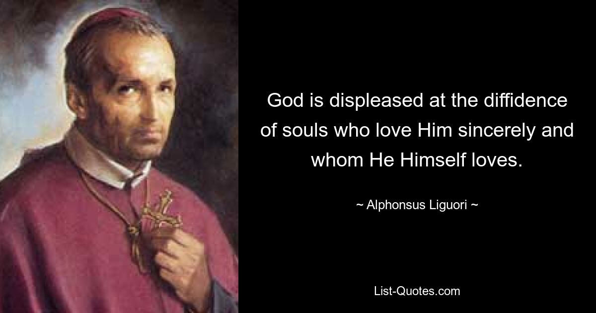 God is displeased at the diffidence of souls who love Him sincerely and whom He Himself loves. — © Alphonsus Liguori