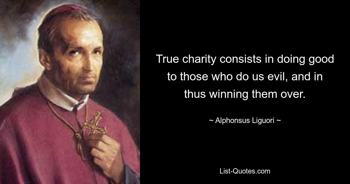 True charity consists in doing good to those who do us evil, and in thus winning them over. — © Alphonsus Liguori