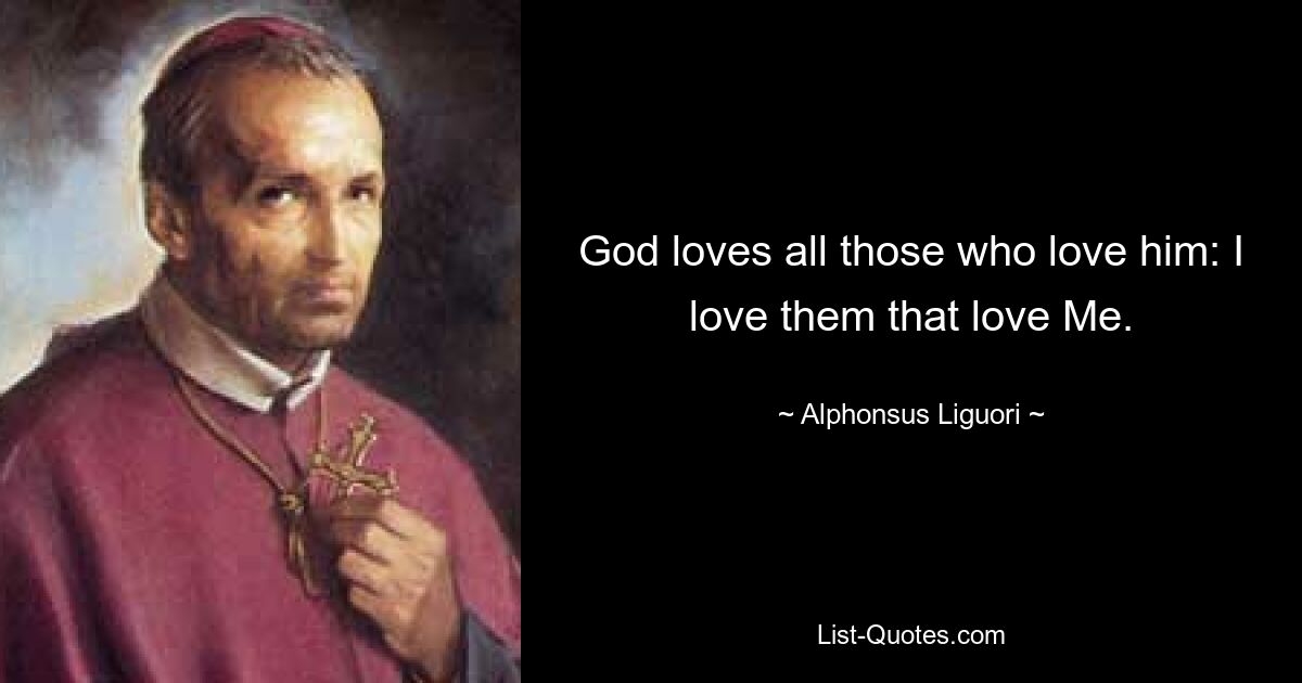 God loves all those who love him: I love them that love Me. — © Alphonsus Liguori