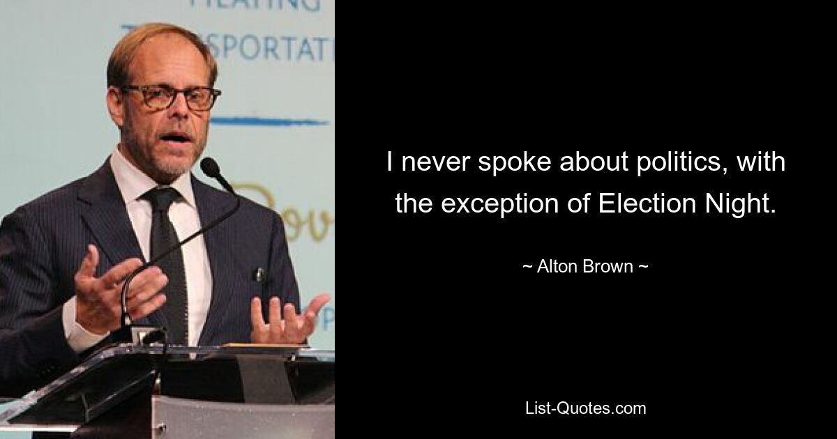 I never spoke about politics, with the exception of Election Night. — © Alton Brown