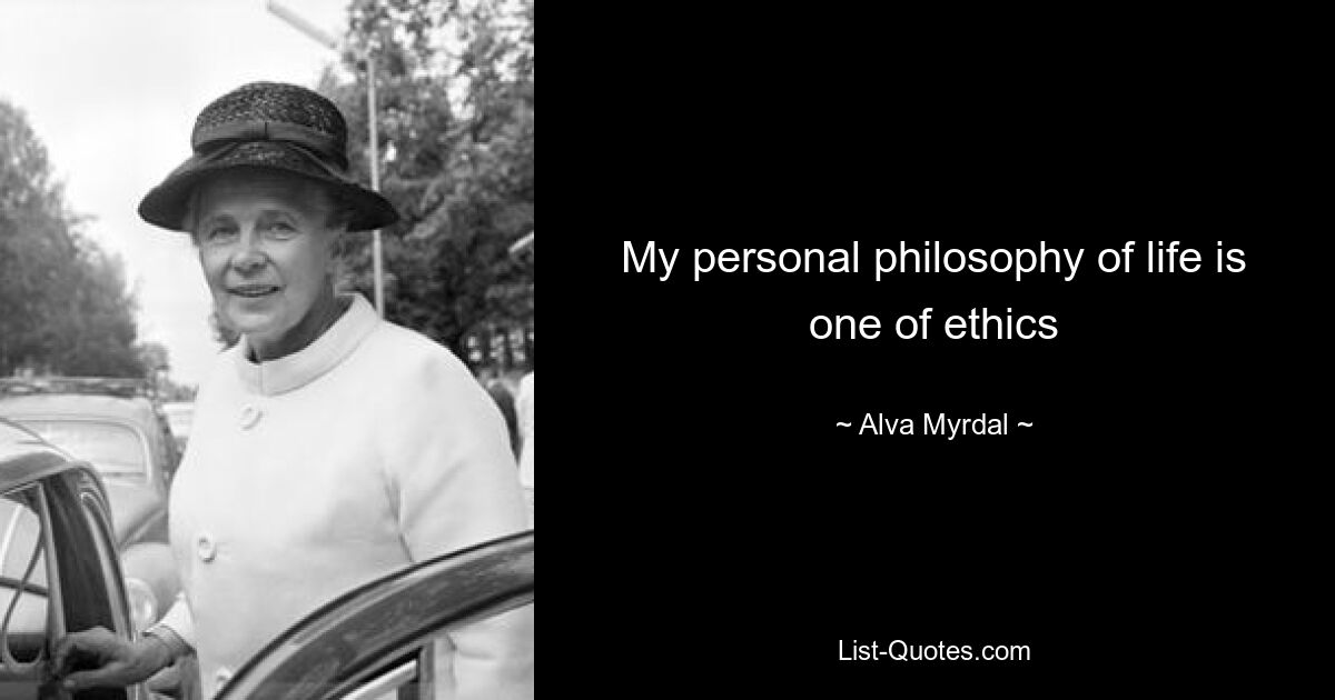 My personal philosophy of life is one of ethics — © Alva Myrdal