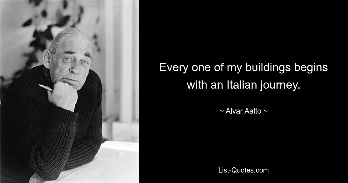 Every one of my buildings begins with an Italian journey. — © Alvar Aalto