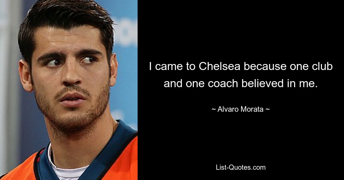 I came to Chelsea because one club and one coach believed in me. — © Alvaro Morata