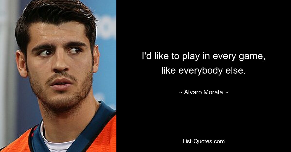 I'd like to play in every game, like everybody else. — © Alvaro Morata