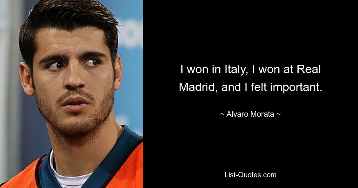 I won in Italy, I won at Real Madrid, and I felt important. — © Alvaro Morata