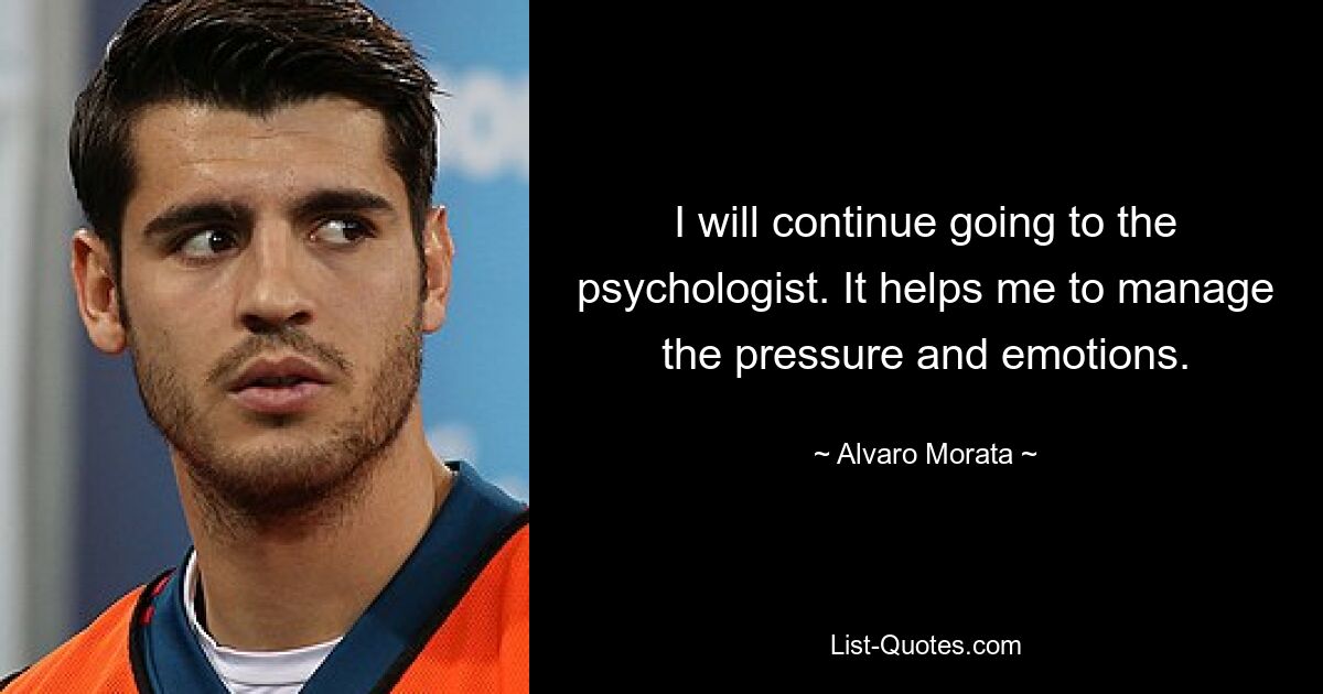 I will continue going to the psychologist. It helps me to manage the pressure and emotions. — © Alvaro Morata