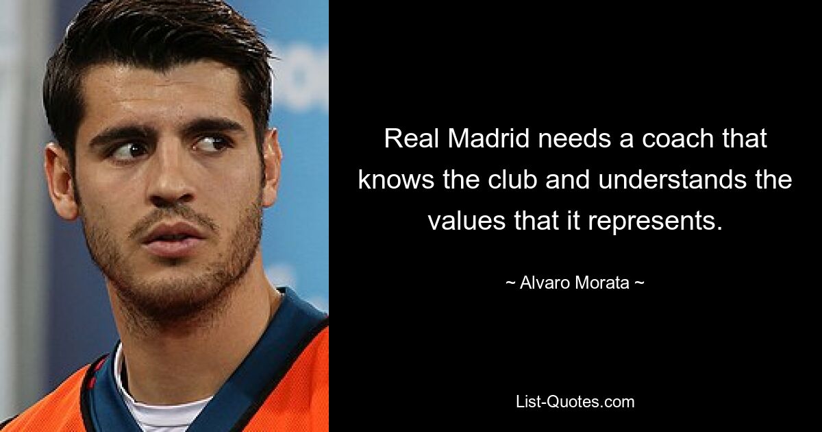 Real Madrid needs a coach that knows the club and understands the values that it represents. — © Alvaro Morata