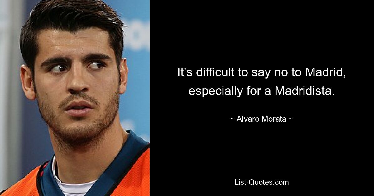 It's difficult to say no to Madrid, especially for a Madridista. — © Alvaro Morata