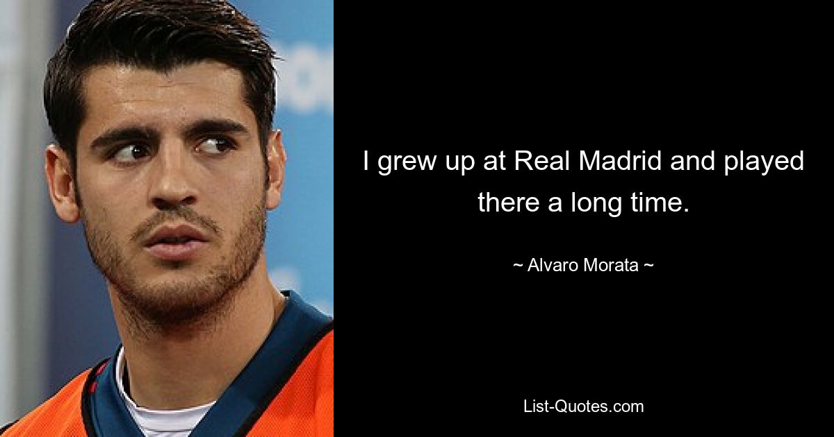 I grew up at Real Madrid and played there a long time. — © Alvaro Morata