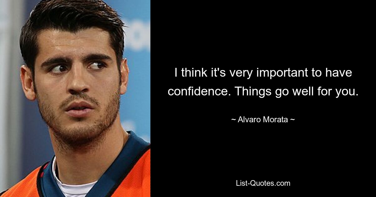 I think it's very important to have confidence. Things go well for you. — © Alvaro Morata