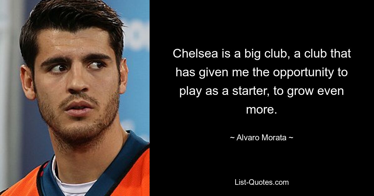 Chelsea is a big club, a club that has given me the opportunity to play as a starter, to grow even more. — © Alvaro Morata