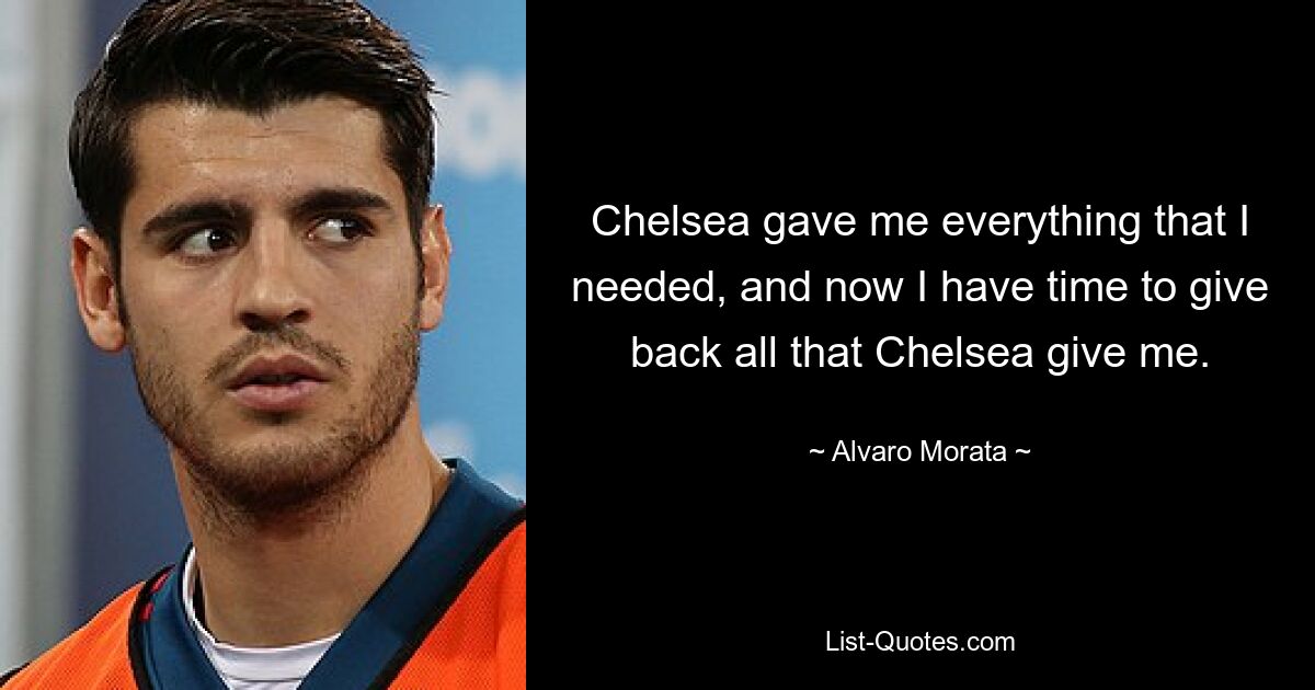 Chelsea gave me everything that I needed, and now I have time to give back all that Chelsea give me. — © Alvaro Morata