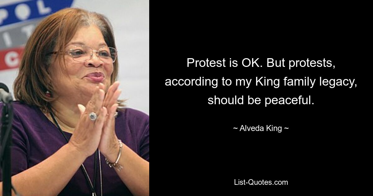 Protest is OK. But protests, according to my King family legacy, should be peaceful. — © Alveda King