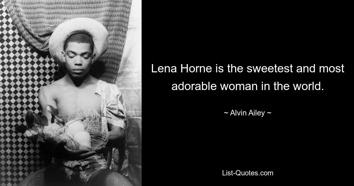 Lena Horne is the sweetest and most adorable woman in the world. — © Alvin Ailey