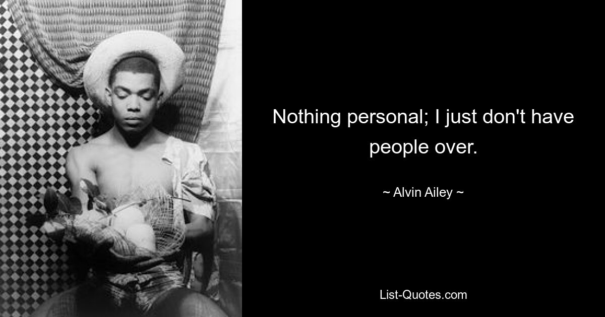 Nothing personal; I just don't have people over. — © Alvin Ailey