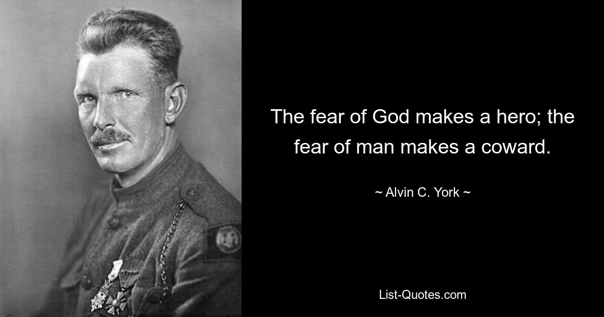 The fear of God makes a hero; the fear of man makes a coward. — © Alvin C. York