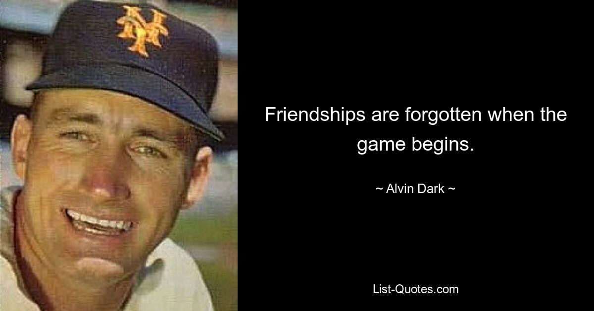 Friendships are forgotten when the game begins. — © Alvin Dark