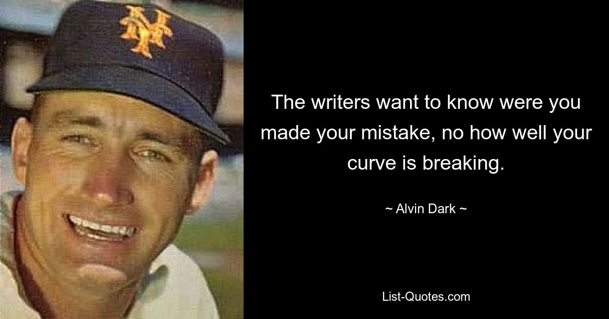 The writers want to know were you made your mistake, no how well your curve is breaking. — © Alvin Dark