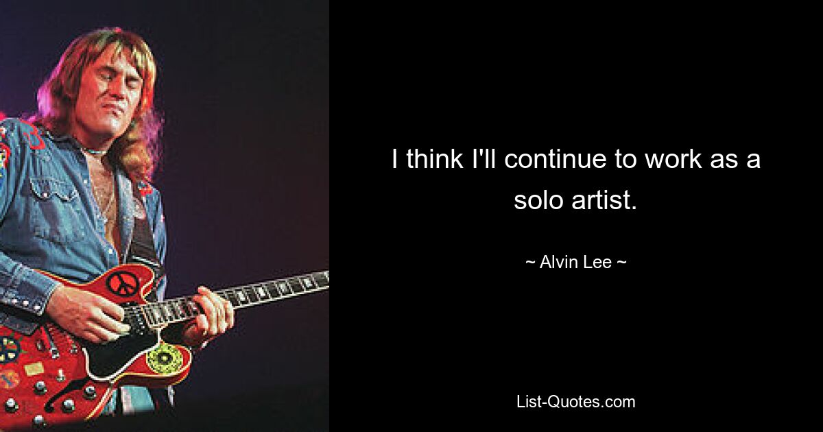 I think I'll continue to work as a solo artist. — © Alvin Lee