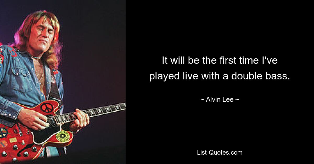 It will be the first time I've played live with a double bass. — © Alvin Lee