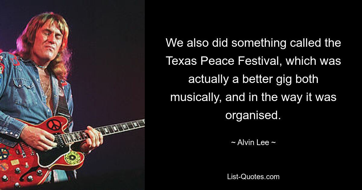 We also did something called the Texas Peace Festival, which was actually a better gig both musically, and in the way it was organised. — © Alvin Lee