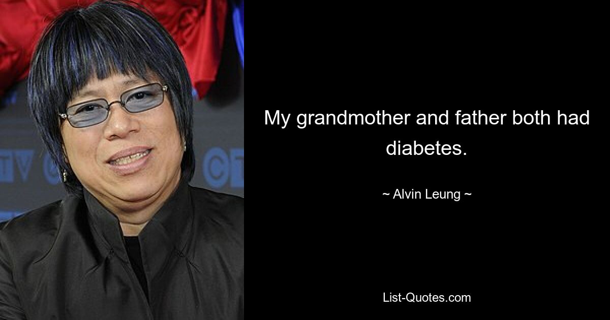 My grandmother and father both had diabetes. — © Alvin Leung