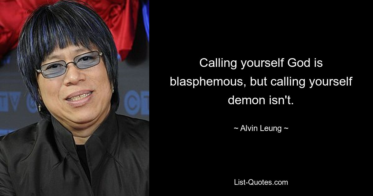 Calling yourself God is blasphemous, but calling yourself demon isn't. — © Alvin Leung