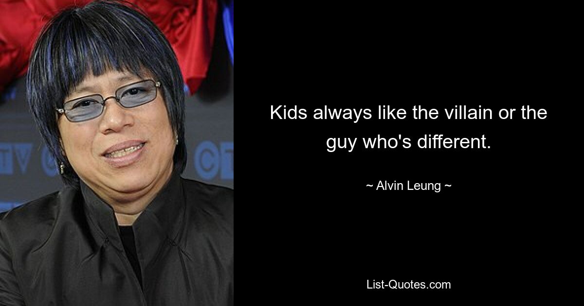 Kids always like the villain or the guy who's different. — © Alvin Leung