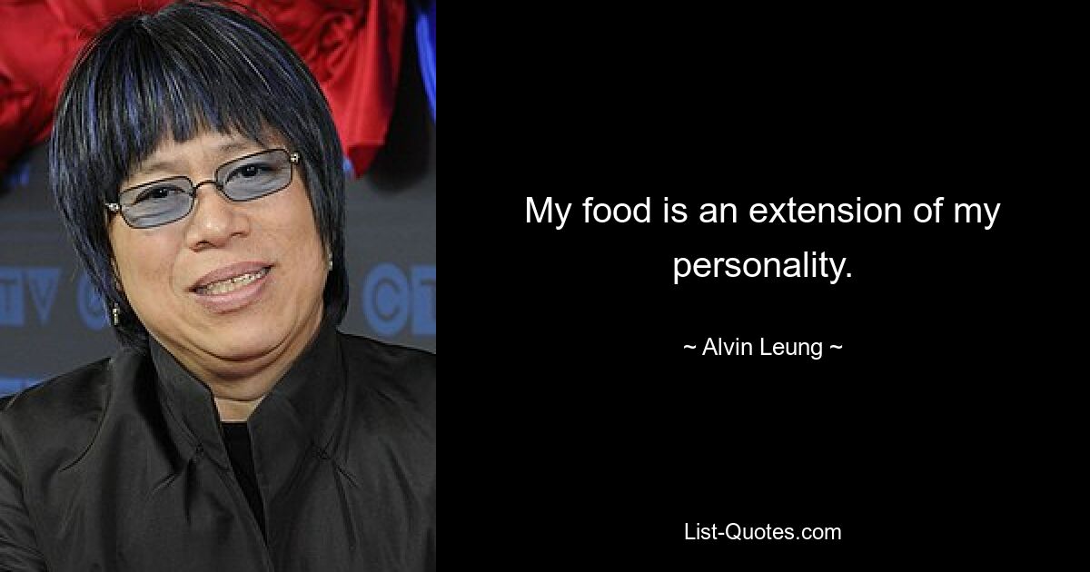 My food is an extension of my personality. — © Alvin Leung