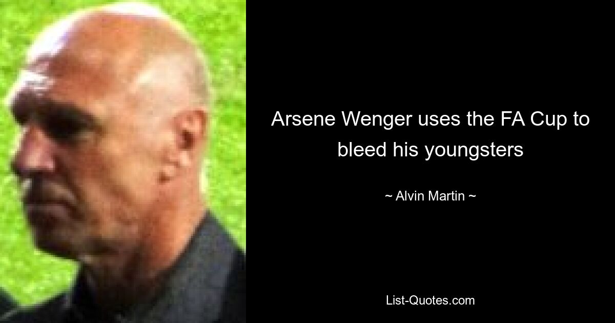 Arsene Wenger uses the FA Cup to bleed his youngsters — © Alvin Martin