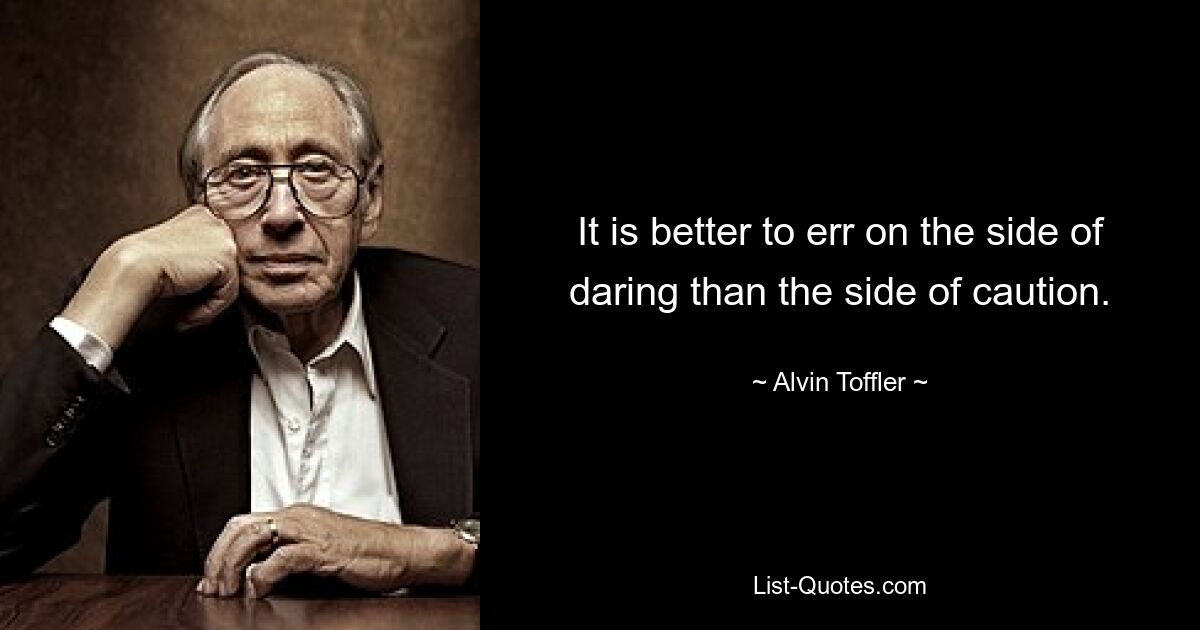 It is better to err on the side of daring than the side of caution. — © Alvin Toffler