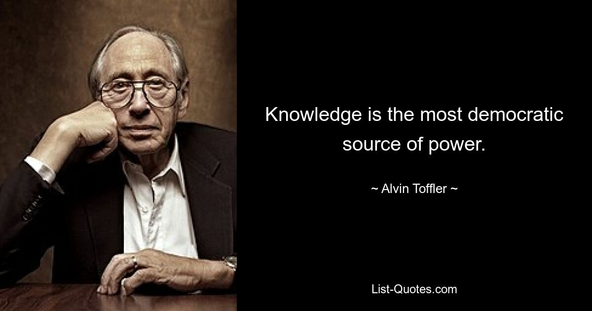 Knowledge is the most democratic source of power. — © Alvin Toffler