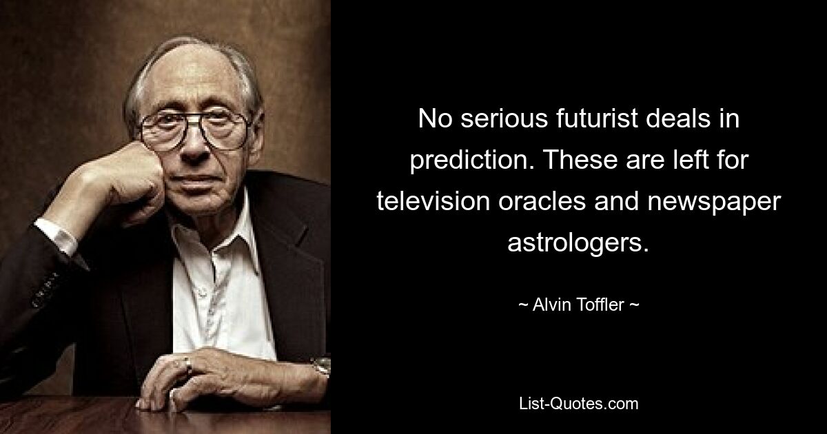 No serious futurist deals in prediction. These are left for television oracles and newspaper astrologers. — © Alvin Toffler