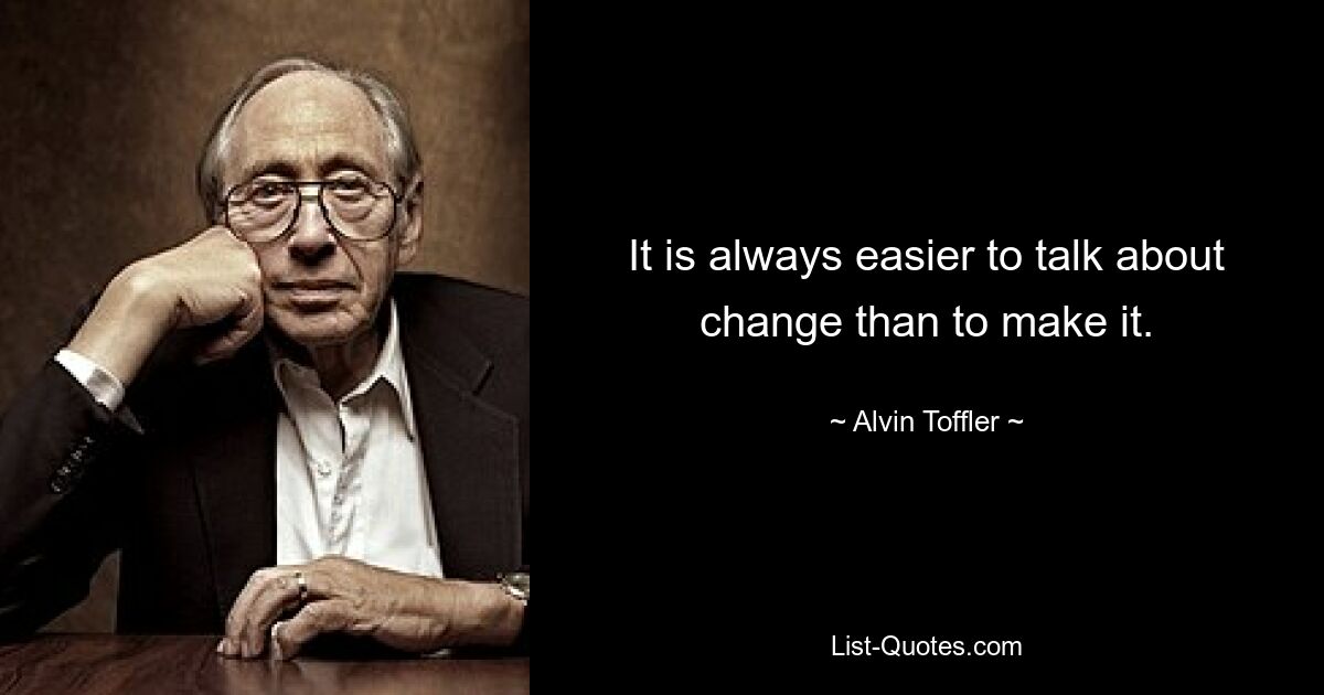 It is always easier to talk about change than to make it. — © Alvin Toffler