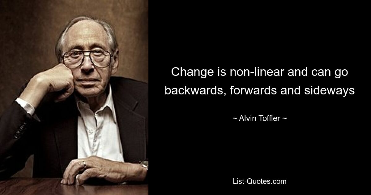 Change is non-linear and can go backwards, forwards and sideways — © Alvin Toffler