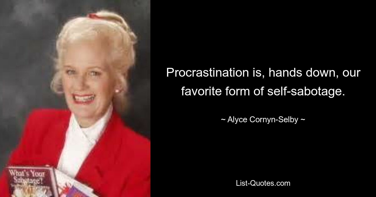 Procrastination is, hands down, our favorite form of self-sabotage. — © Alyce Cornyn-Selby