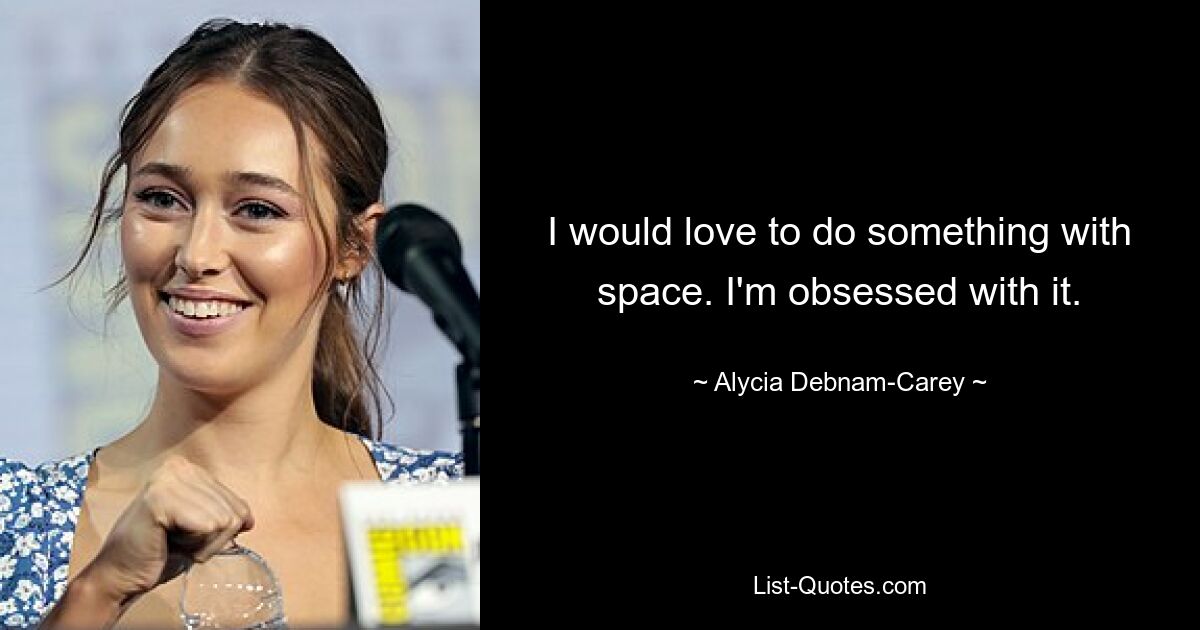 I would love to do something with space. I'm obsessed with it. — © Alycia Debnam Carey