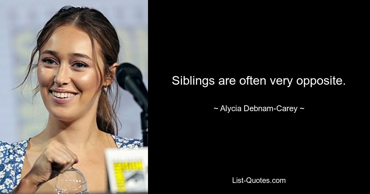 Siblings are often very opposite. — © Alycia Debnam-Carey