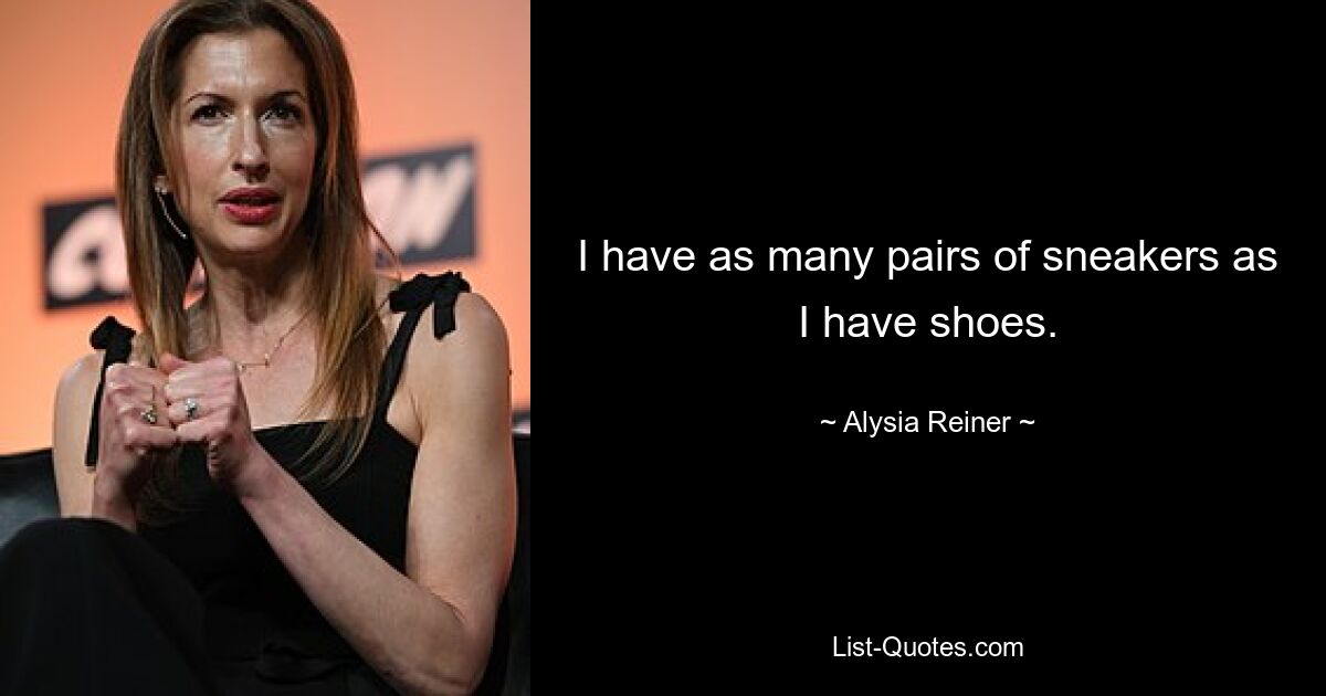 I have as many pairs of sneakers as I have shoes. — © Alysia Reiner