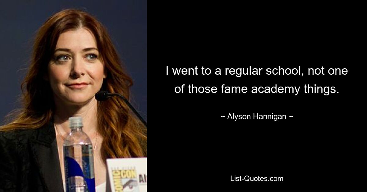 I went to a regular school, not one of those fame academy things. — © Alyson Hannigan