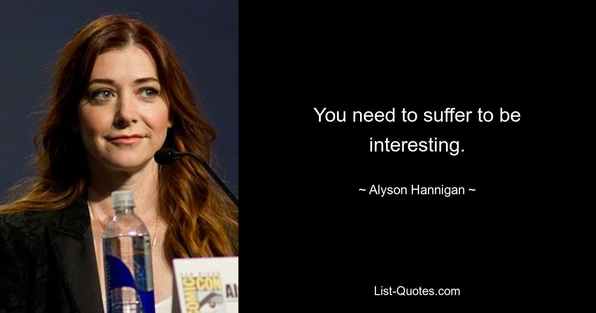 You need to suffer to be interesting. — © Alyson Hannigan