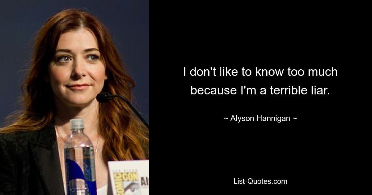 I don't like to know too much because I'm a terrible liar. — © Alyson Hannigan