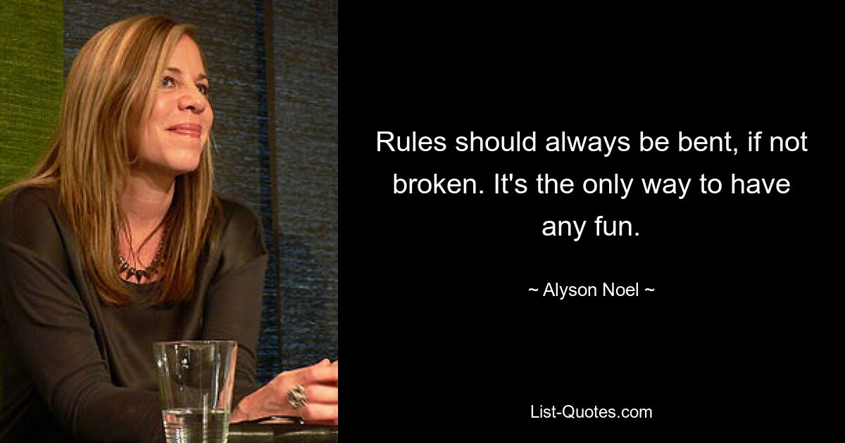 Rules should always be bent, if not broken. It's the only way to have any fun. — © Alyson Noel