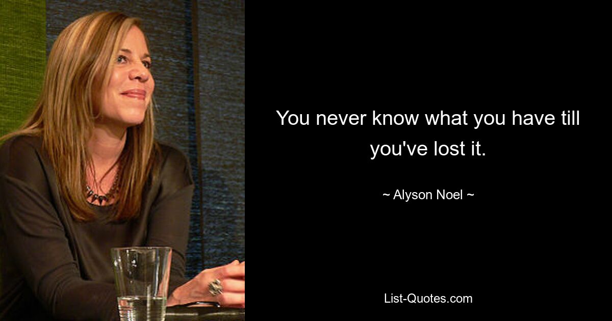 You never know what you have till you've lost it. — © Alyson Noel