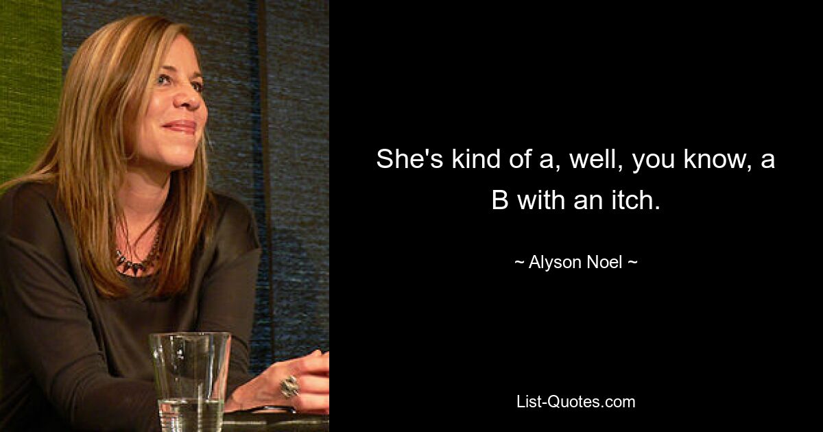 She's kind of a, well, you know, a B with an itch. — © Alyson Noel